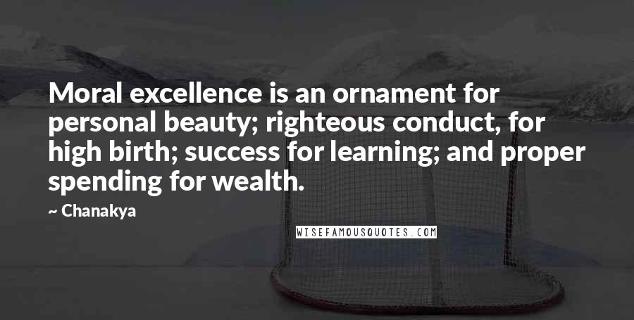 Chanakya Quotes: Moral excellence is an ornament for personal beauty; righteous conduct, for high birth; success for learning; and proper spending for wealth.