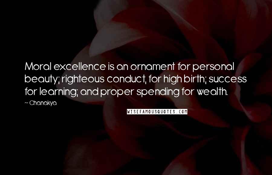 Chanakya Quotes: Moral excellence is an ornament for personal beauty; righteous conduct, for high birth; success for learning; and proper spending for wealth.