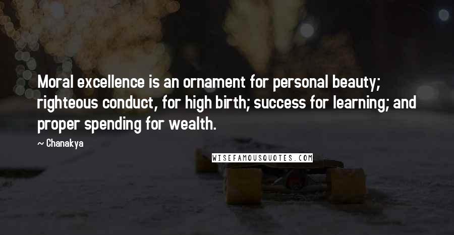 Chanakya Quotes: Moral excellence is an ornament for personal beauty; righteous conduct, for high birth; success for learning; and proper spending for wealth.