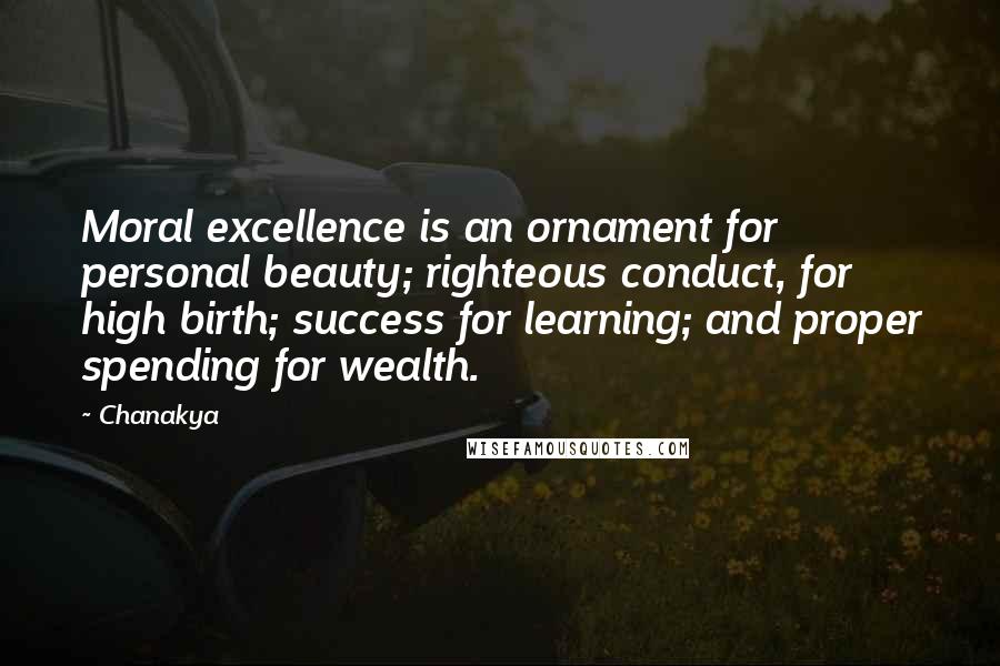 Chanakya Quotes: Moral excellence is an ornament for personal beauty; righteous conduct, for high birth; success for learning; and proper spending for wealth.