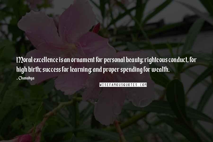 Chanakya Quotes: Moral excellence is an ornament for personal beauty; righteous conduct, for high birth; success for learning; and proper spending for wealth.
