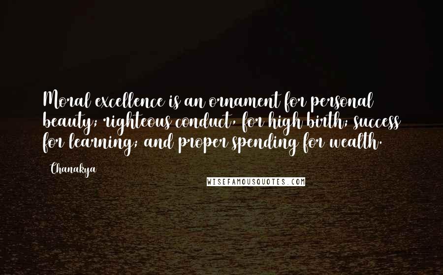 Chanakya Quotes: Moral excellence is an ornament for personal beauty; righteous conduct, for high birth; success for learning; and proper spending for wealth.