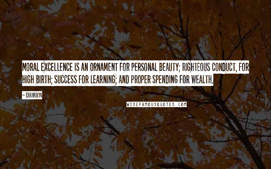 Chanakya Quotes: Moral excellence is an ornament for personal beauty; righteous conduct, for high birth; success for learning; and proper spending for wealth.