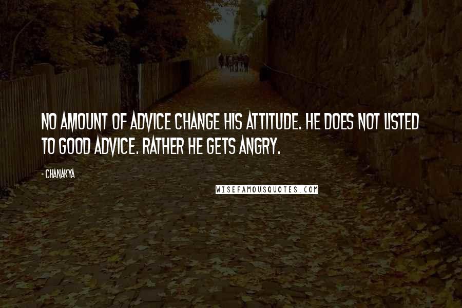 Chanakya Quotes: No amount of advice change his attitude. He does not listed to good advice. Rather he gets angry.