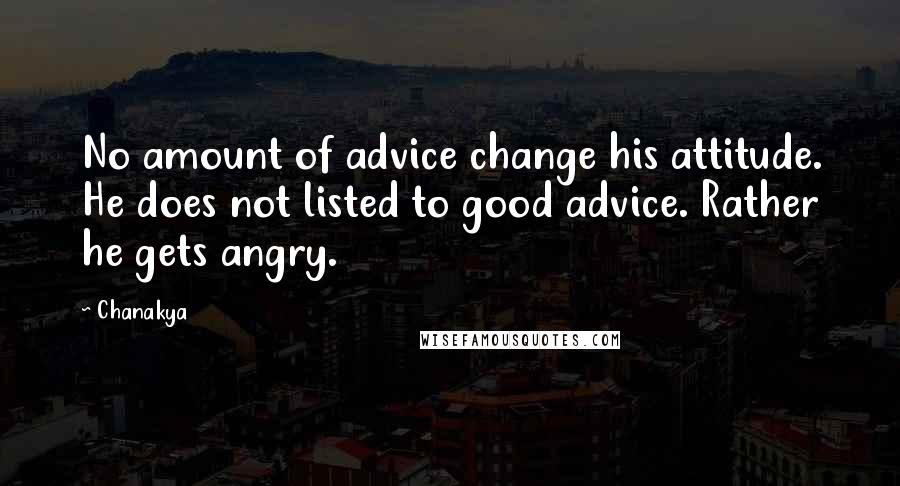 Chanakya Quotes: No amount of advice change his attitude. He does not listed to good advice. Rather he gets angry.
