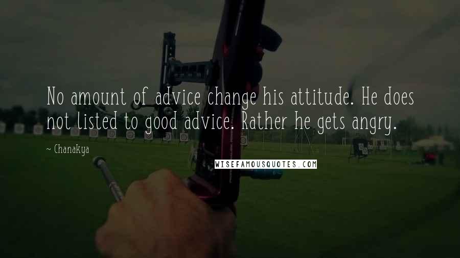 Chanakya Quotes: No amount of advice change his attitude. He does not listed to good advice. Rather he gets angry.
