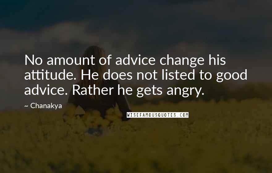 Chanakya Quotes: No amount of advice change his attitude. He does not listed to good advice. Rather he gets angry.