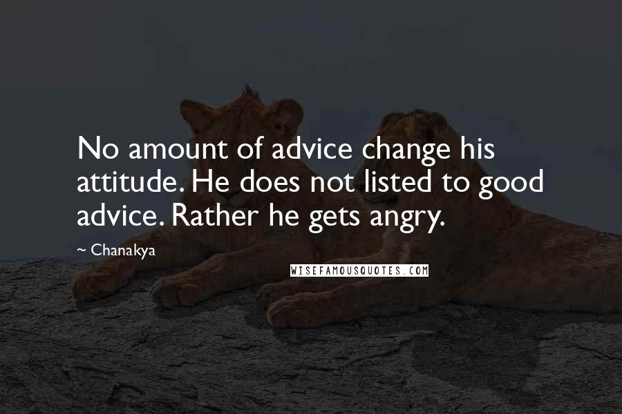 Chanakya Quotes: No amount of advice change his attitude. He does not listed to good advice. Rather he gets angry.