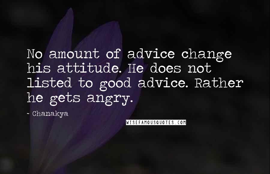 Chanakya Quotes: No amount of advice change his attitude. He does not listed to good advice. Rather he gets angry.