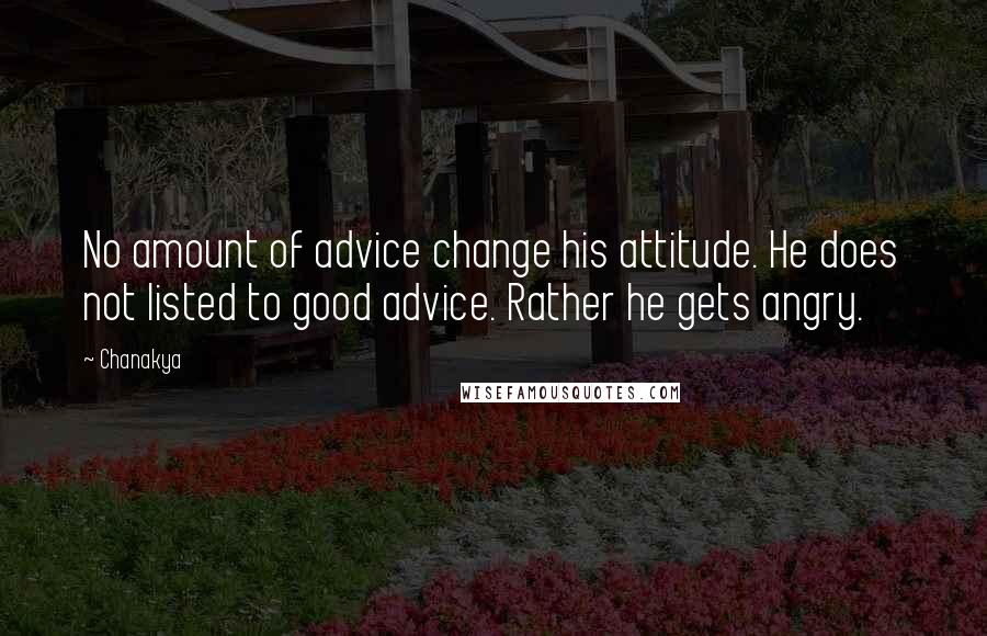 Chanakya Quotes: No amount of advice change his attitude. He does not listed to good advice. Rather he gets angry.