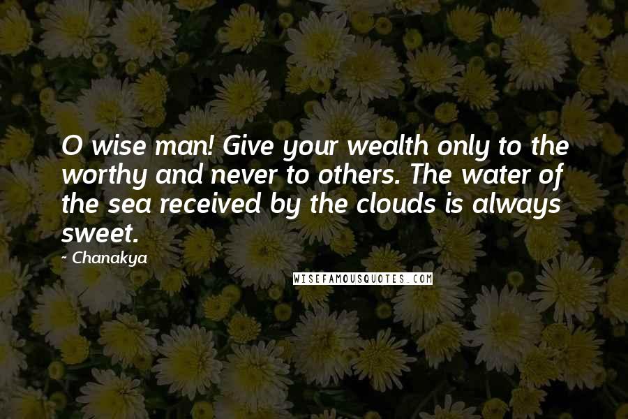 Chanakya Quotes: O wise man! Give your wealth only to the worthy and never to others. The water of the sea received by the clouds is always sweet.