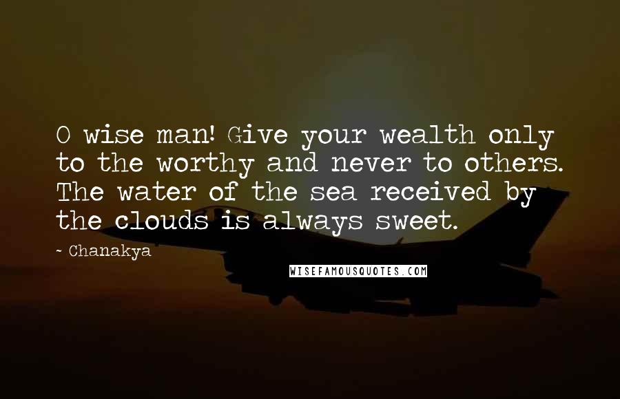 Chanakya Quotes: O wise man! Give your wealth only to the worthy and never to others. The water of the sea received by the clouds is always sweet.