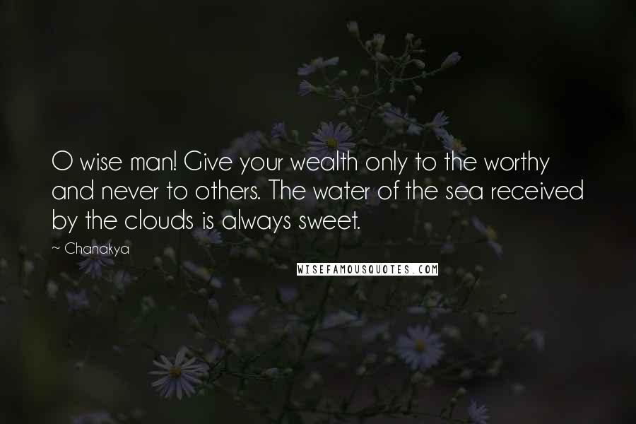 Chanakya Quotes: O wise man! Give your wealth only to the worthy and never to others. The water of the sea received by the clouds is always sweet.