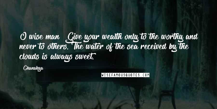 Chanakya Quotes: O wise man! Give your wealth only to the worthy and never to others. The water of the sea received by the clouds is always sweet.