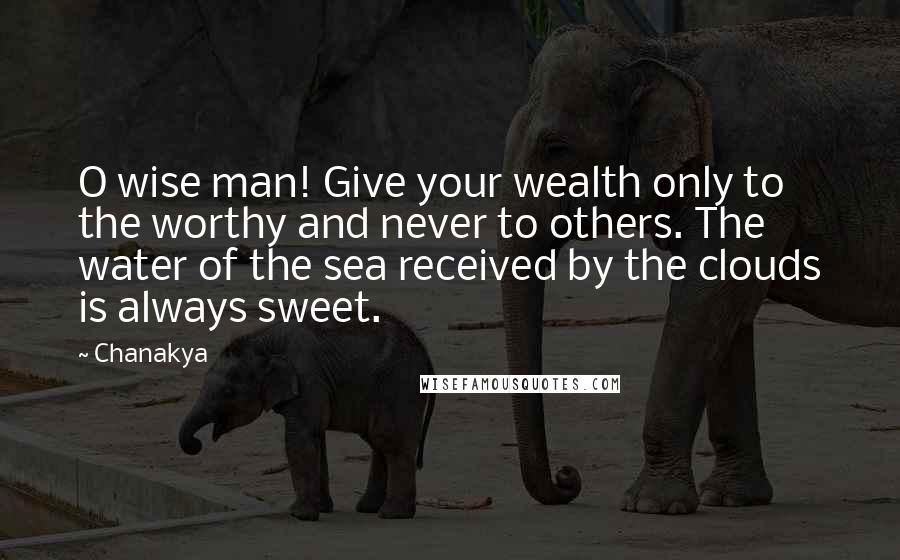 Chanakya Quotes: O wise man! Give your wealth only to the worthy and never to others. The water of the sea received by the clouds is always sweet.