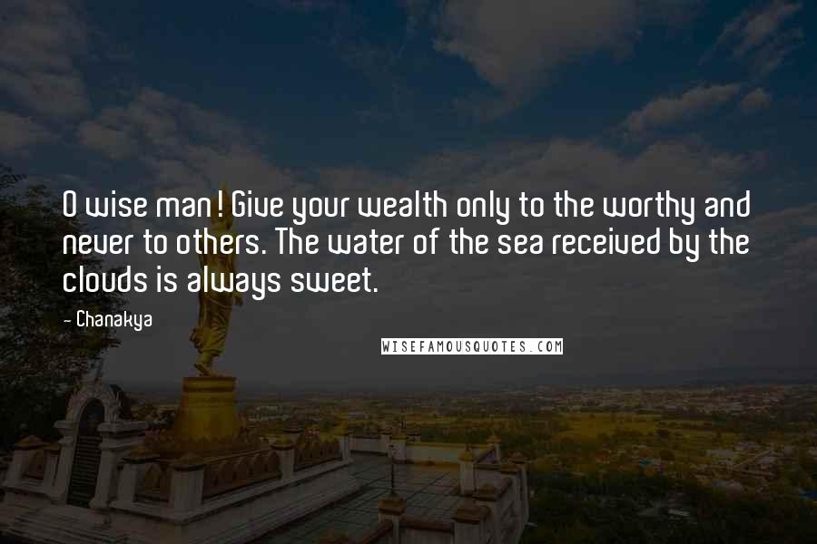 Chanakya Quotes: O wise man! Give your wealth only to the worthy and never to others. The water of the sea received by the clouds is always sweet.