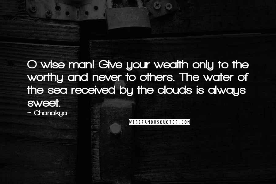 Chanakya Quotes: O wise man! Give your wealth only to the worthy and never to others. The water of the sea received by the clouds is always sweet.