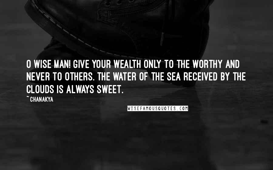 Chanakya Quotes: O wise man! Give your wealth only to the worthy and never to others. The water of the sea received by the clouds is always sweet.