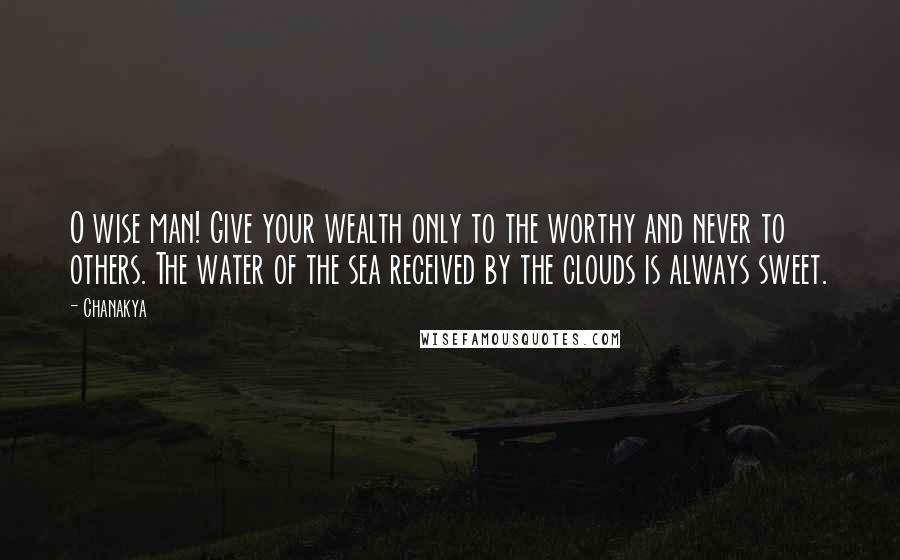 Chanakya Quotes: O wise man! Give your wealth only to the worthy and never to others. The water of the sea received by the clouds is always sweet.