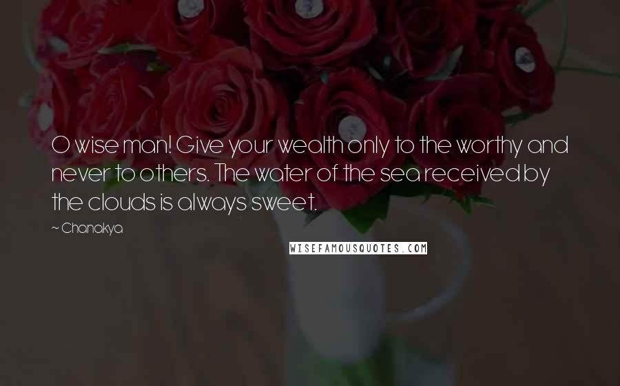 Chanakya Quotes: O wise man! Give your wealth only to the worthy and never to others. The water of the sea received by the clouds is always sweet.