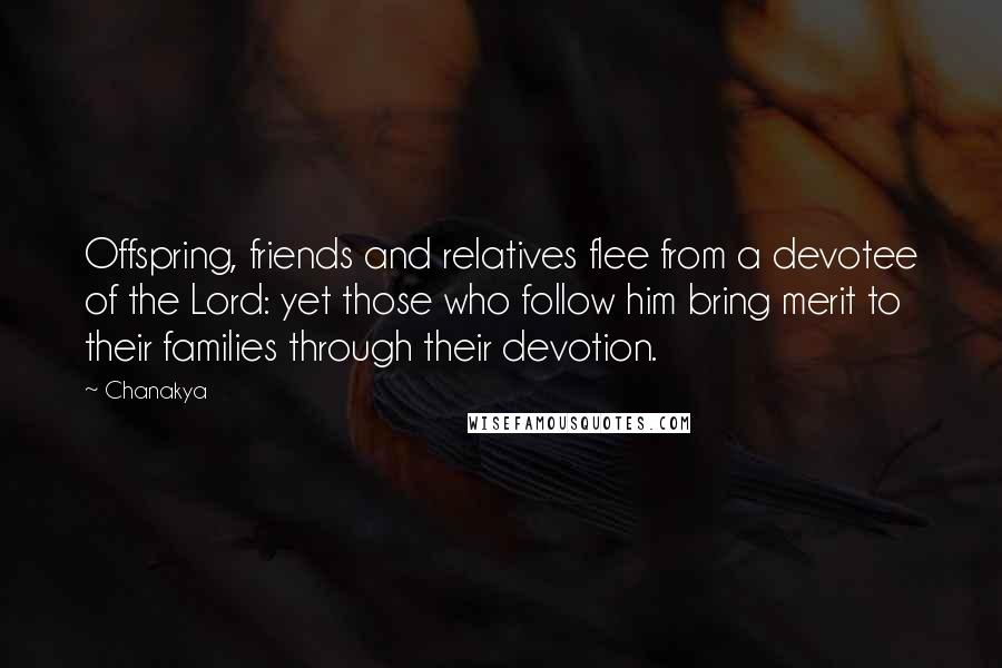 Chanakya Quotes: Offspring, friends and relatives flee from a devotee of the Lord: yet those who follow him bring merit to their families through their devotion.