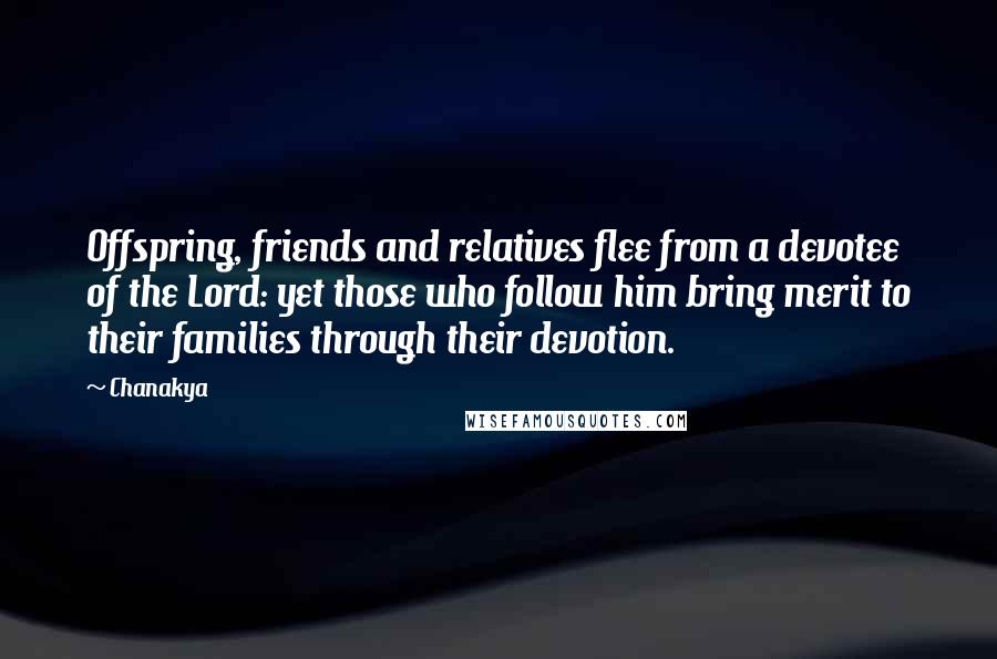 Chanakya Quotes: Offspring, friends and relatives flee from a devotee of the Lord: yet those who follow him bring merit to their families through their devotion.