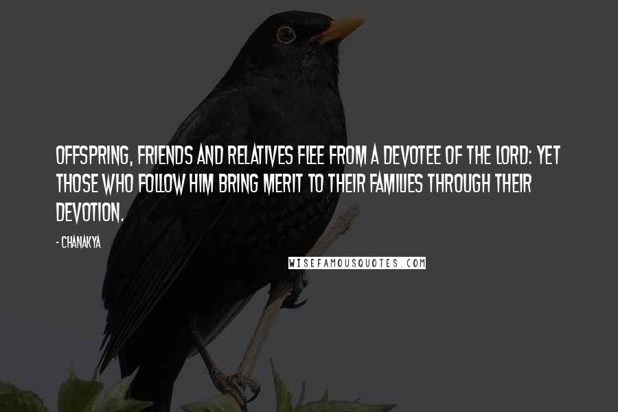 Chanakya Quotes: Offspring, friends and relatives flee from a devotee of the Lord: yet those who follow him bring merit to their families through their devotion.