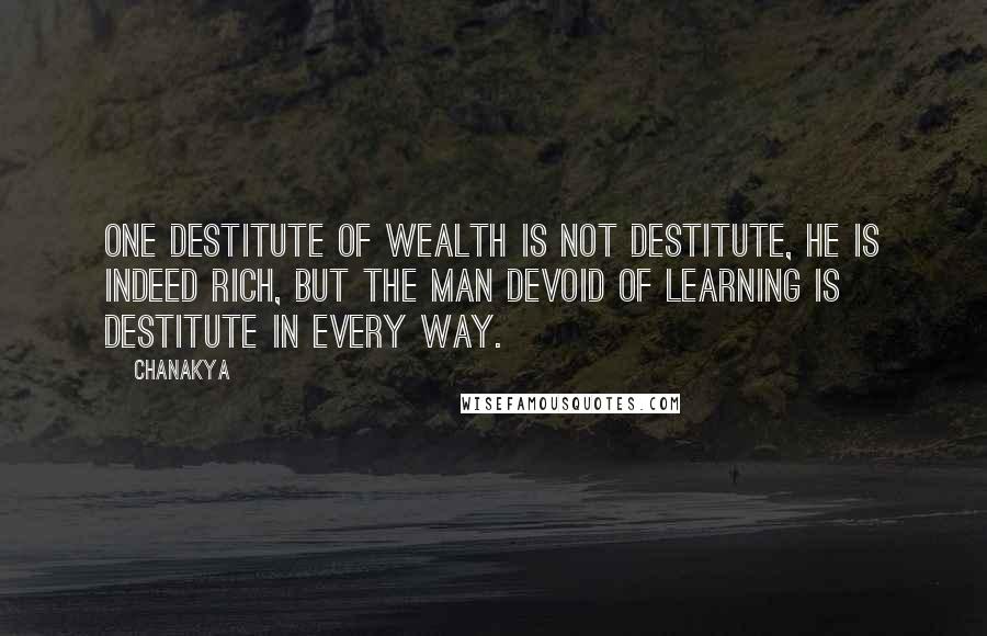 Chanakya Quotes: One destitute of wealth is not destitute, he is indeed rich, but the man devoid of learning is destitute in every way.