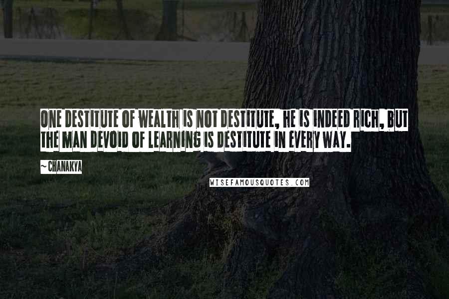 Chanakya Quotes: One destitute of wealth is not destitute, he is indeed rich, but the man devoid of learning is destitute in every way.