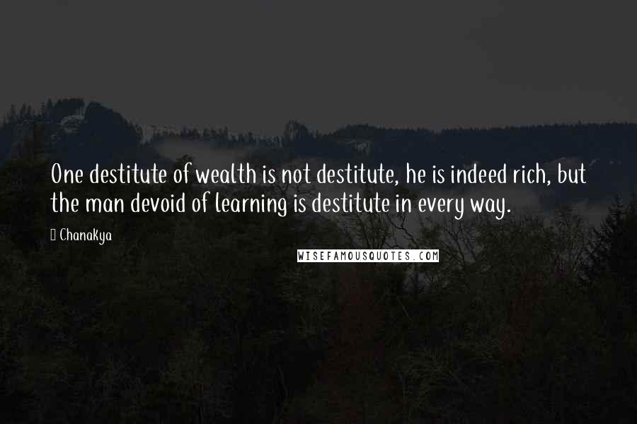 Chanakya Quotes: One destitute of wealth is not destitute, he is indeed rich, but the man devoid of learning is destitute in every way.