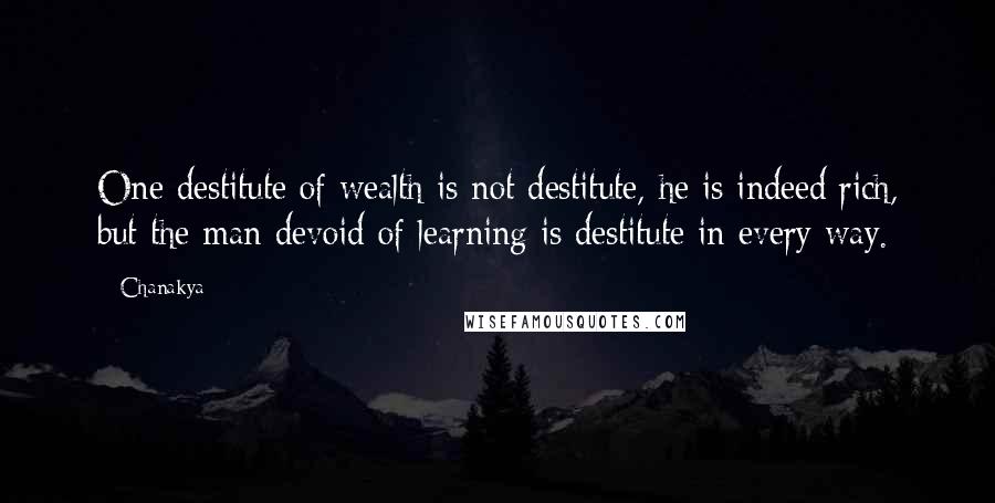 Chanakya Quotes: One destitute of wealth is not destitute, he is indeed rich, but the man devoid of learning is destitute in every way.