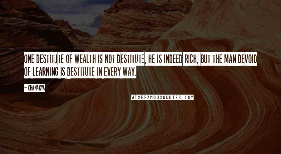 Chanakya Quotes: One destitute of wealth is not destitute, he is indeed rich, but the man devoid of learning is destitute in every way.
