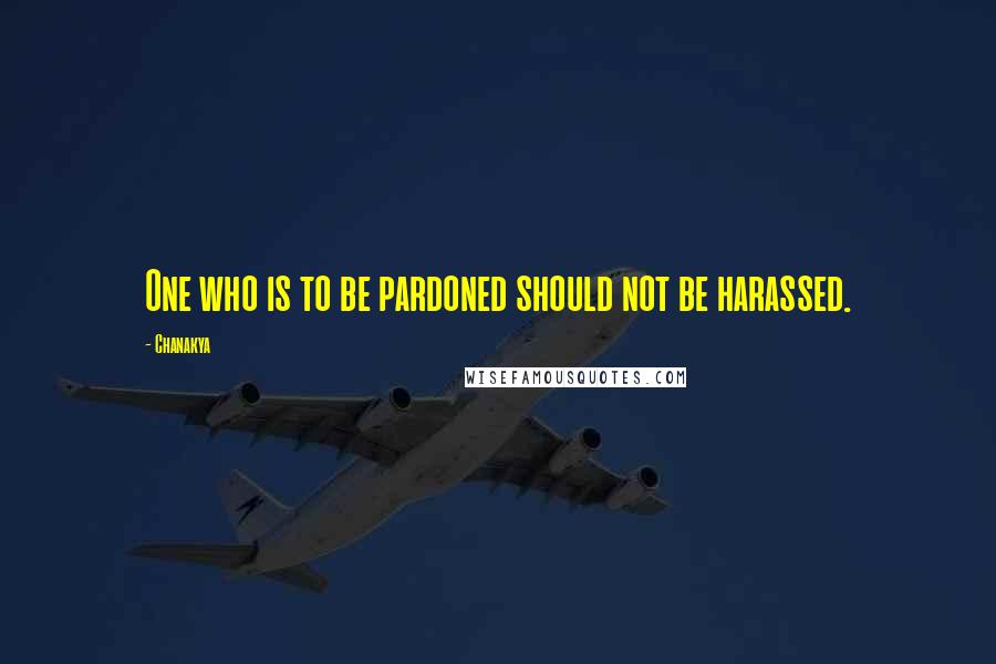 Chanakya Quotes: One who is to be pardoned should not be harassed.