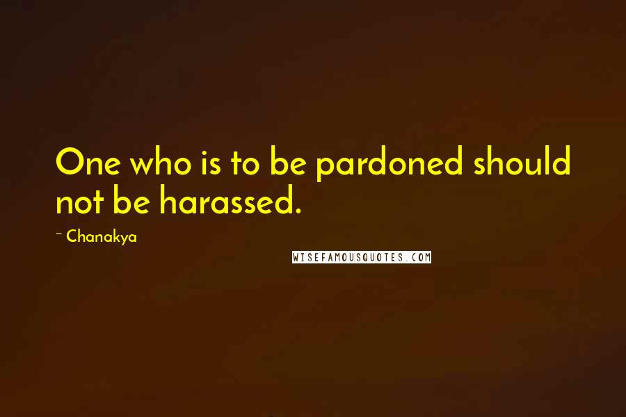 Chanakya Quotes: One who is to be pardoned should not be harassed.