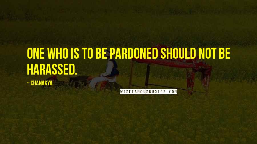 Chanakya Quotes: One who is to be pardoned should not be harassed.