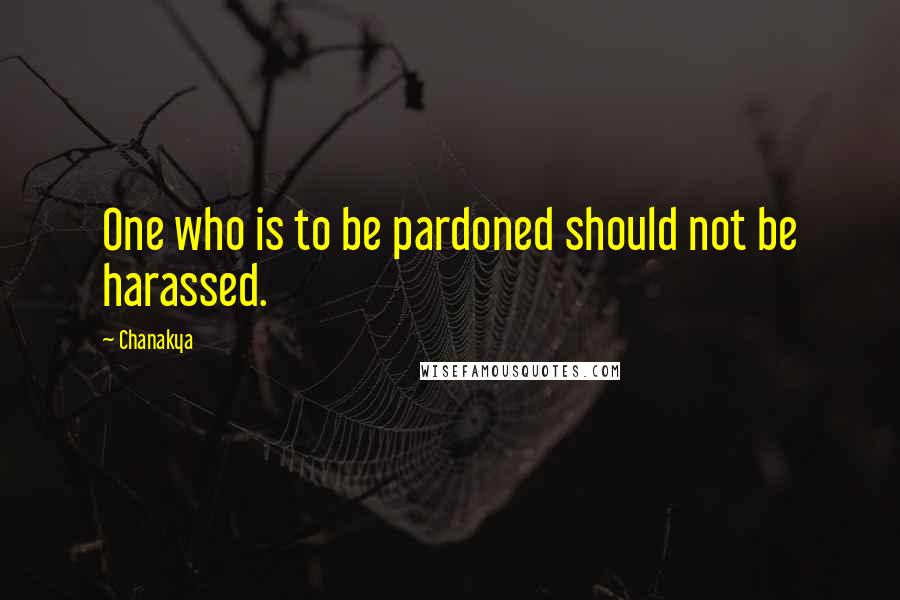 Chanakya Quotes: One who is to be pardoned should not be harassed.