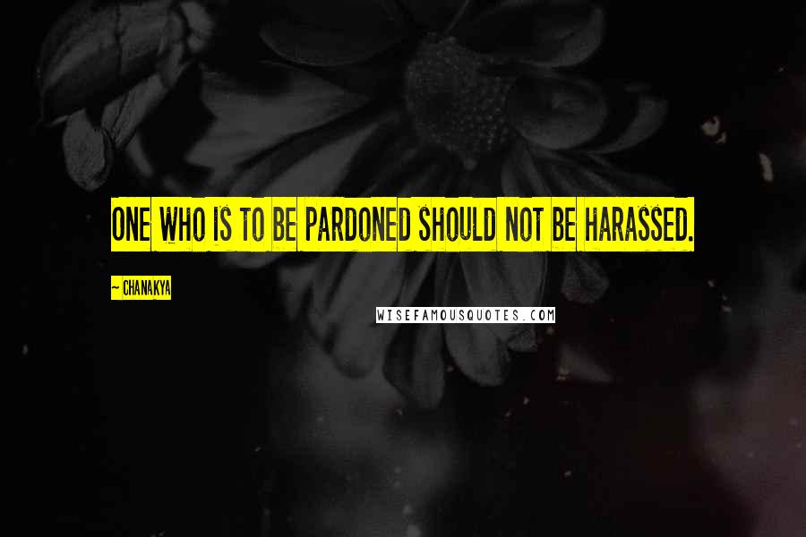 Chanakya Quotes: One who is to be pardoned should not be harassed.