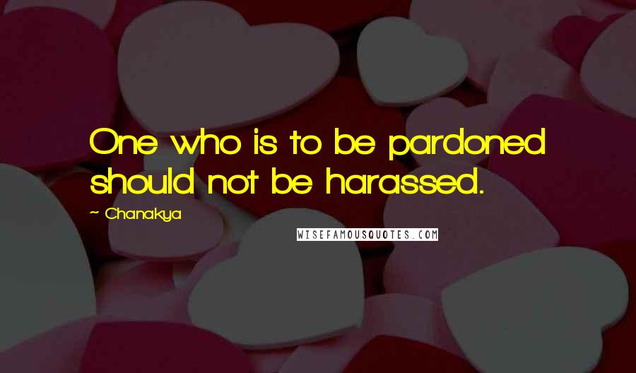 Chanakya Quotes: One who is to be pardoned should not be harassed.