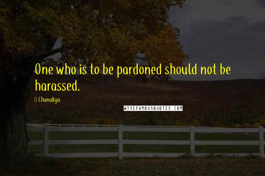 Chanakya Quotes: One who is to be pardoned should not be harassed.