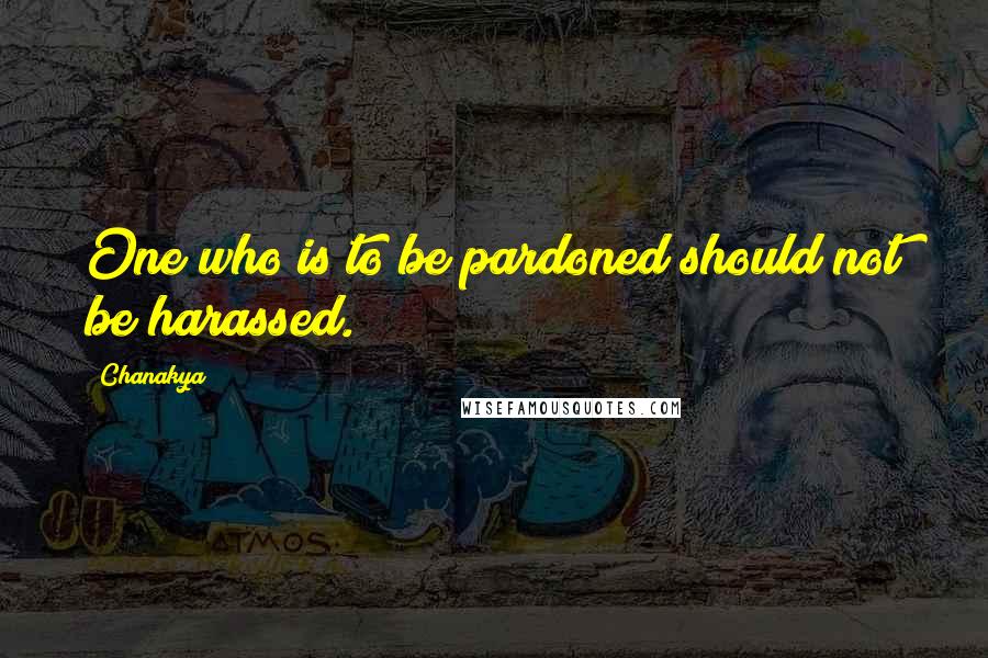 Chanakya Quotes: One who is to be pardoned should not be harassed.