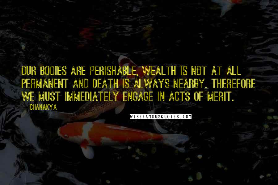 Chanakya Quotes: Our bodies are perishable, wealth is not at all permanent and death is always nearby. Therefore we must immediately engage in acts of merit.