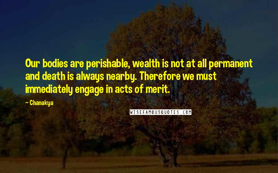 Chanakya Quotes: Our bodies are perishable, wealth is not at all permanent and death is always nearby. Therefore we must immediately engage in acts of merit.