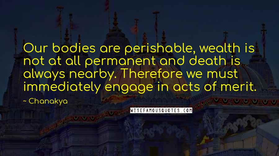 Chanakya Quotes: Our bodies are perishable, wealth is not at all permanent and death is always nearby. Therefore we must immediately engage in acts of merit.