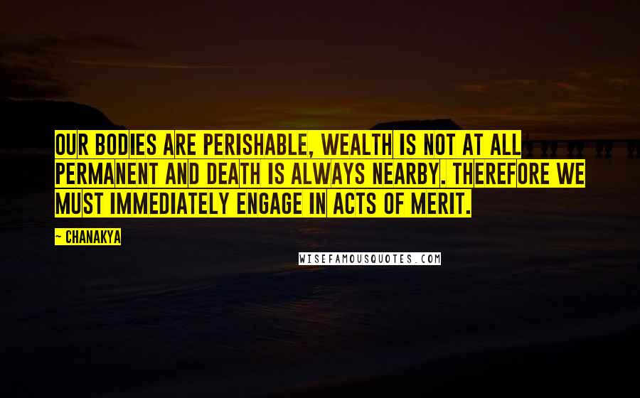 Chanakya Quotes: Our bodies are perishable, wealth is not at all permanent and death is always nearby. Therefore we must immediately engage in acts of merit.