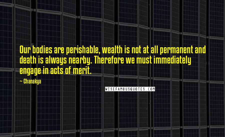 Chanakya Quotes: Our bodies are perishable, wealth is not at all permanent and death is always nearby. Therefore we must immediately engage in acts of merit.