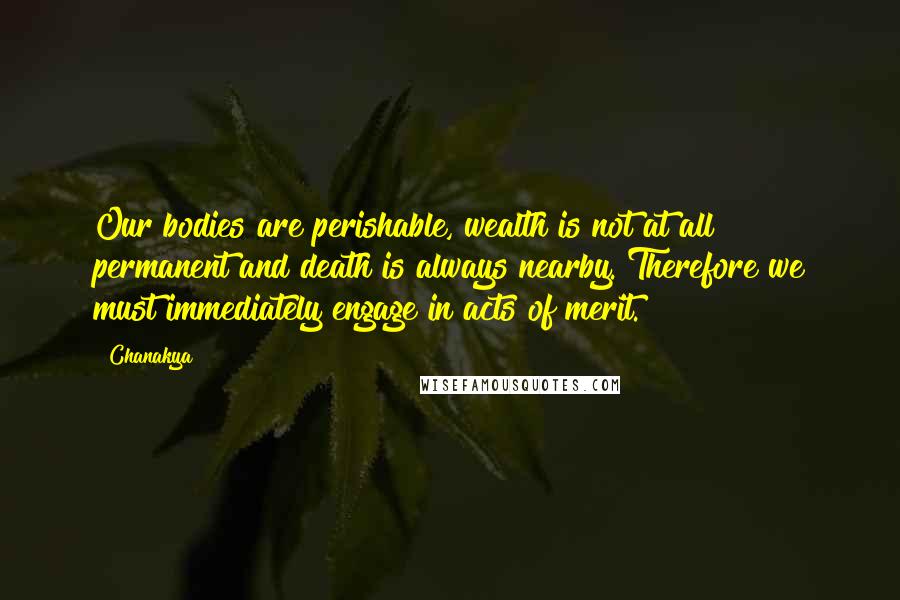 Chanakya Quotes: Our bodies are perishable, wealth is not at all permanent and death is always nearby. Therefore we must immediately engage in acts of merit.