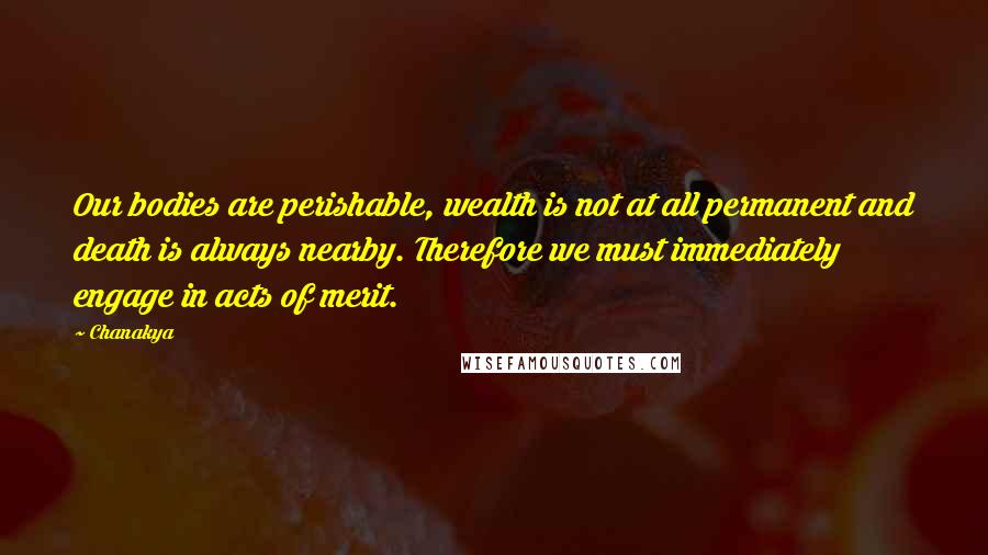 Chanakya Quotes: Our bodies are perishable, wealth is not at all permanent and death is always nearby. Therefore we must immediately engage in acts of merit.