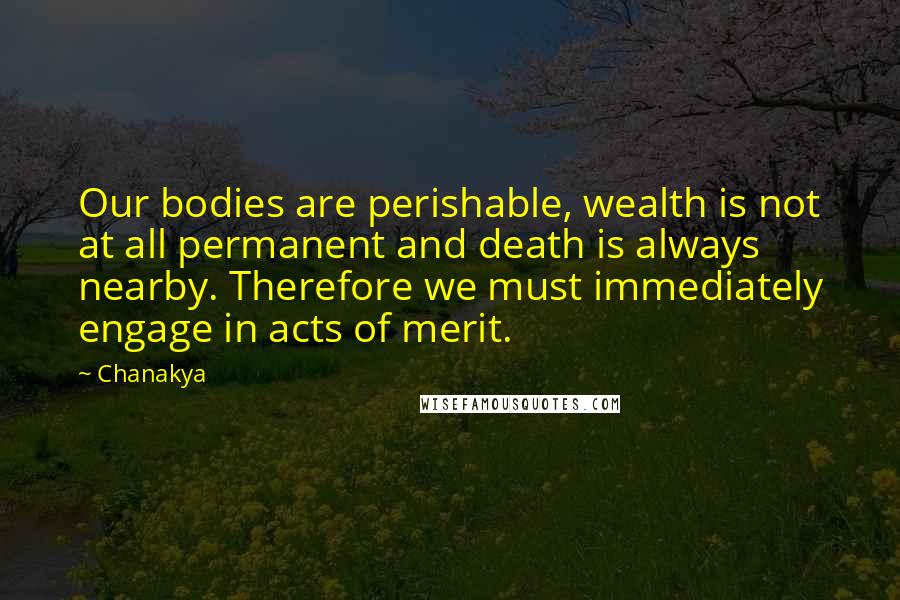 Chanakya Quotes: Our bodies are perishable, wealth is not at all permanent and death is always nearby. Therefore we must immediately engage in acts of merit.