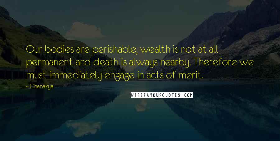 Chanakya Quotes: Our bodies are perishable, wealth is not at all permanent and death is always nearby. Therefore we must immediately engage in acts of merit.