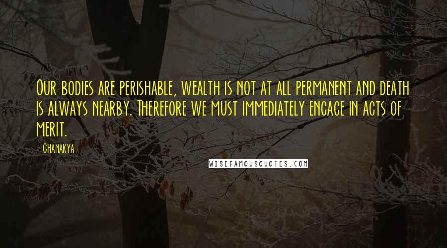 Chanakya Quotes: Our bodies are perishable, wealth is not at all permanent and death is always nearby. Therefore we must immediately engage in acts of merit.